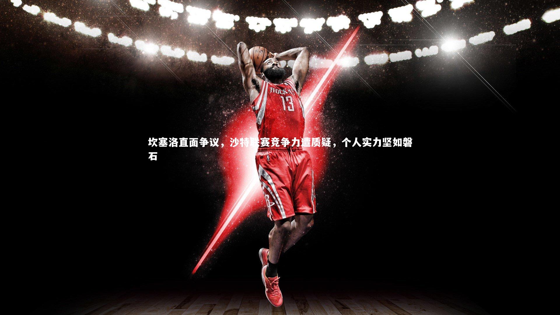 坎塞洛直面争议,沙特联赛竞争力遭质疑,个人实力坚如磐石