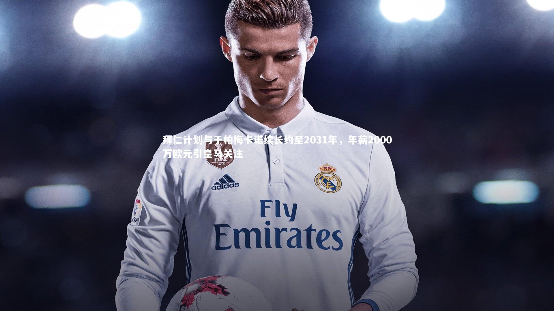 拜仁计划与于帕梅卡诺续长约至2031年,年薪2000万欧元引皇马关注