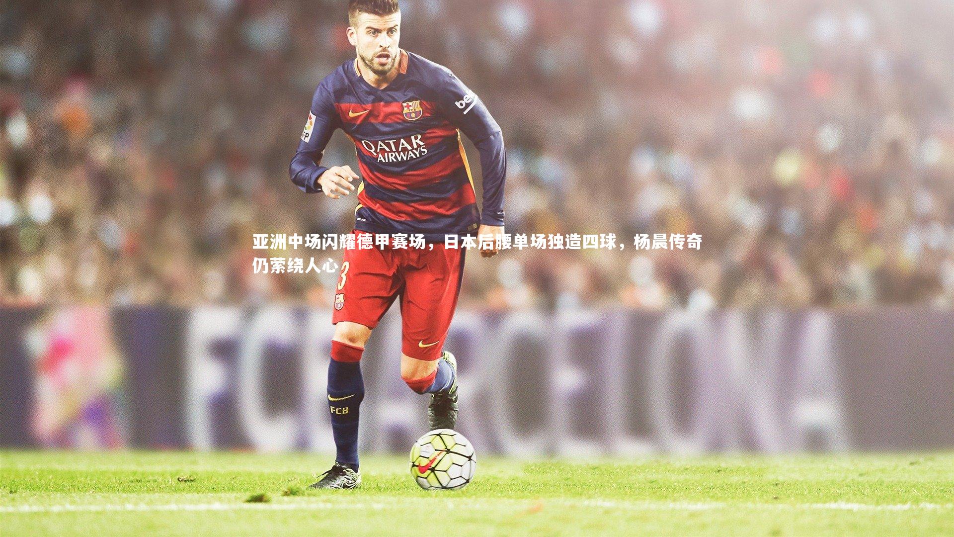 亚洲中场闪耀德甲赛场,日本后腰单场独造四球,杨晨传奇仍萦绕人心