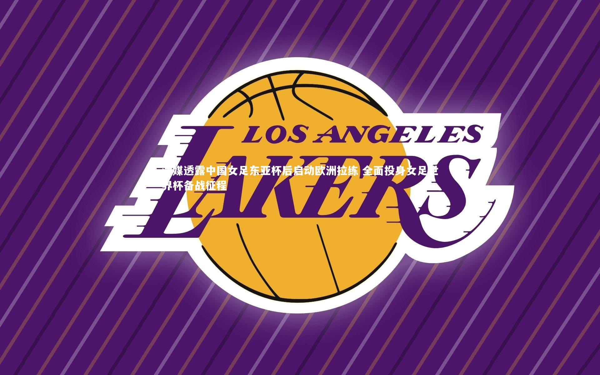 津媒透露中国女足东亚杯后启动欧洲拉练 全面投身女足世界杯备战征程